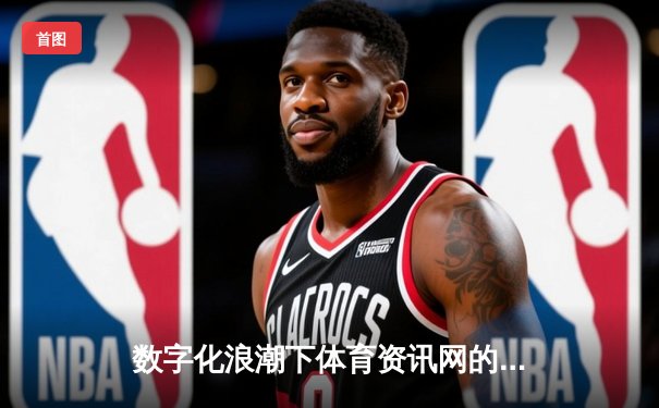 数字化浪潮下体育资讯网的转型之路：从信息聚合到生态构建