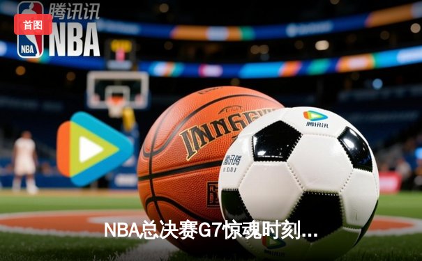 NBA总决赛G7惊魂时刻：凯尔特人逆转卫冕冠军掘金，塔图姆狂砍41分加冕FMVP
