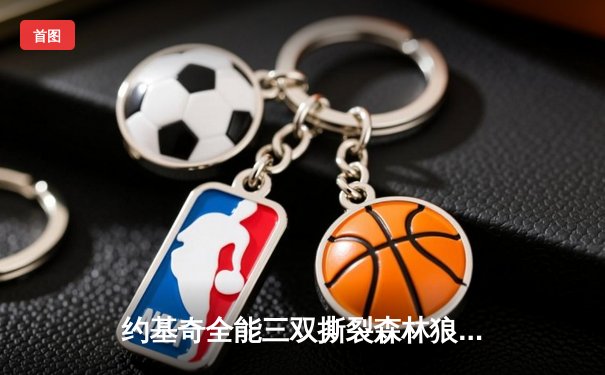 约基奇全能三双撕裂森林狼防线，掘金抢七大战强势晋级西部决赛