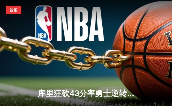 库里狂砍43分率勇士逆转掘金，西部榜首之争再添悬念