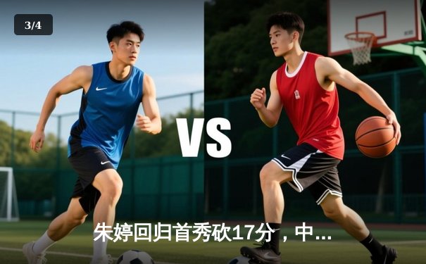 朱婷回归首秀砍17分，中国女排3-1逆转荷兰取世联赛开门红 - 3