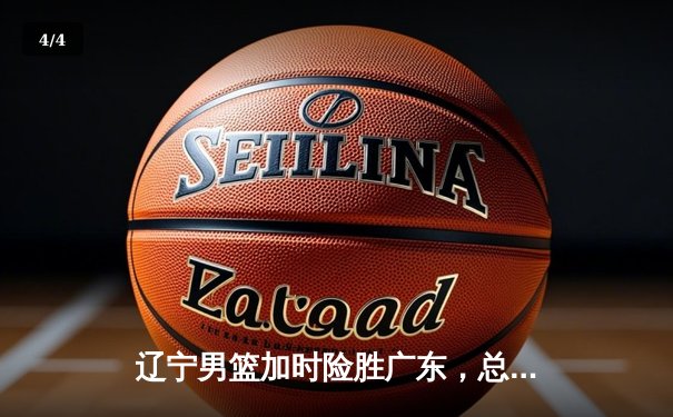 辽宁男篮加时险胜广东，总决赛2-1领先，张镇麟狂砍34分创生涯新高 - 4